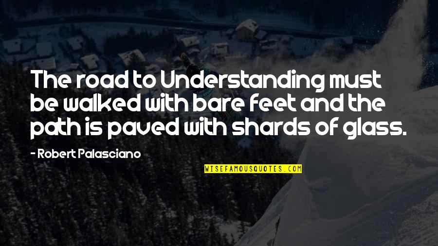 Paved Quotes By Robert Palasciano: The road to Understanding must be walked with Paved Quotes By Robert Palasciano: The road to Understanding must be walked with