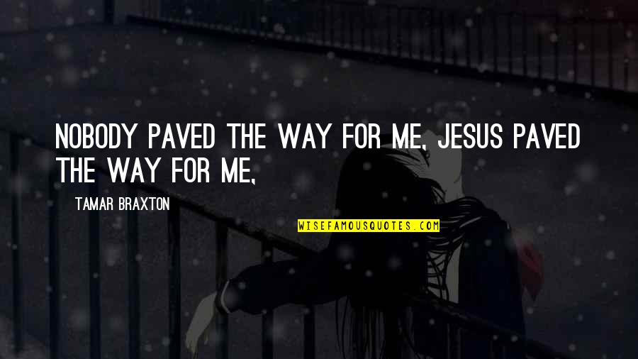 Paved Quotes By Tamar Braxton: Nobody paved the way for me, Jesus paved Paved Quotes By Tamar Braxton: Nobody paved the way for me, Jesus paved
