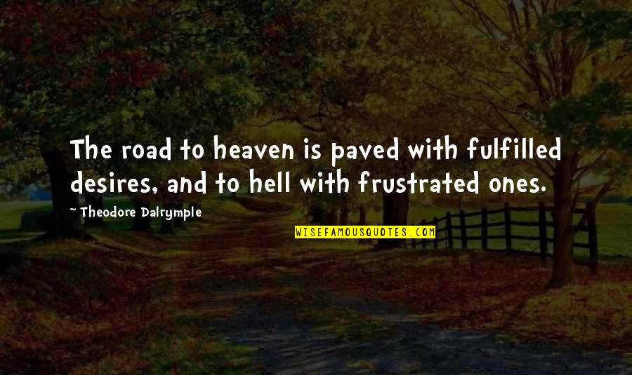 Paved Quotes By Theodore Dalrymple: The road to heaven is paved with fulfilled Paved Quotes By Theodore Dalrymple: The road to heaven is paved with fulfilled