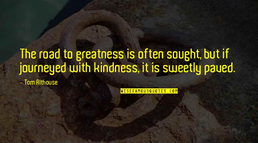 Paved Quotes By Tom Althouse: The road to greatness is often sought, but Paved Quotes By Tom Althouse: The road to greatness is often sought, but