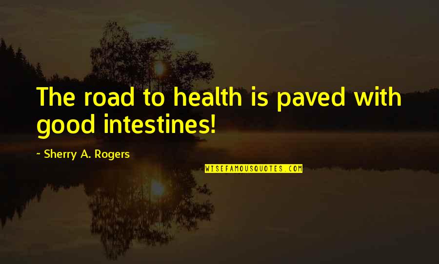 Paved Road Quotes By Sherry A. Rogers: The road to health is paved with good