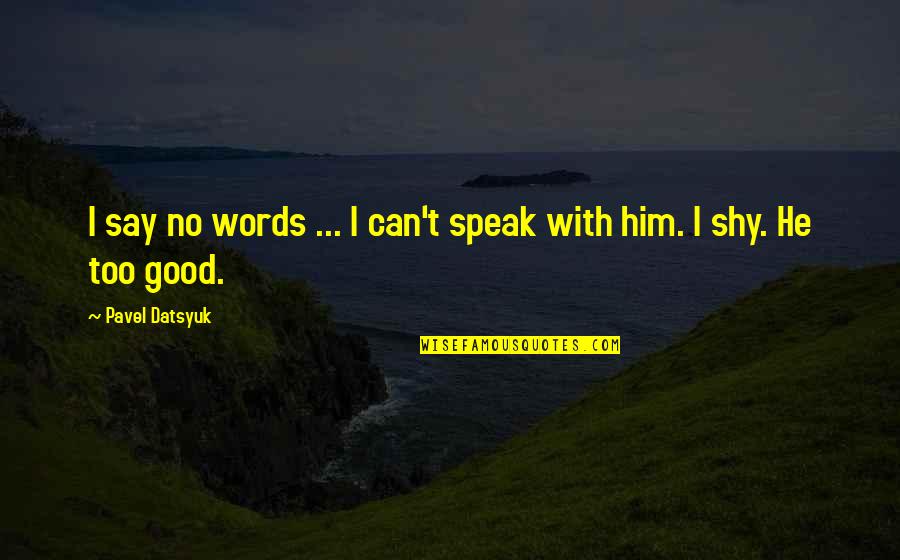 Pavel Datsyuk Quotes By Pavel Datsyuk: I say no words ... I can't speak