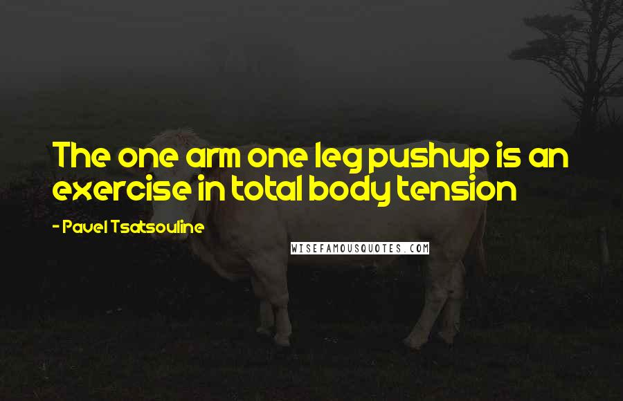Pavel Tsatsouline quotes: The one arm one leg pushup is an exercise in total body tension