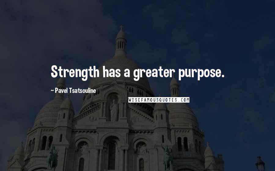 Pavel Tsatsouline quotes: Strength has a greater purpose.