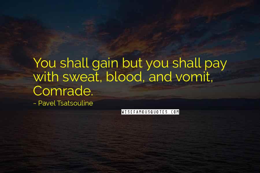 Pavel Tsatsouline quotes: You shall gain but you shall pay with sweat, blood, and vomit, Comrade.