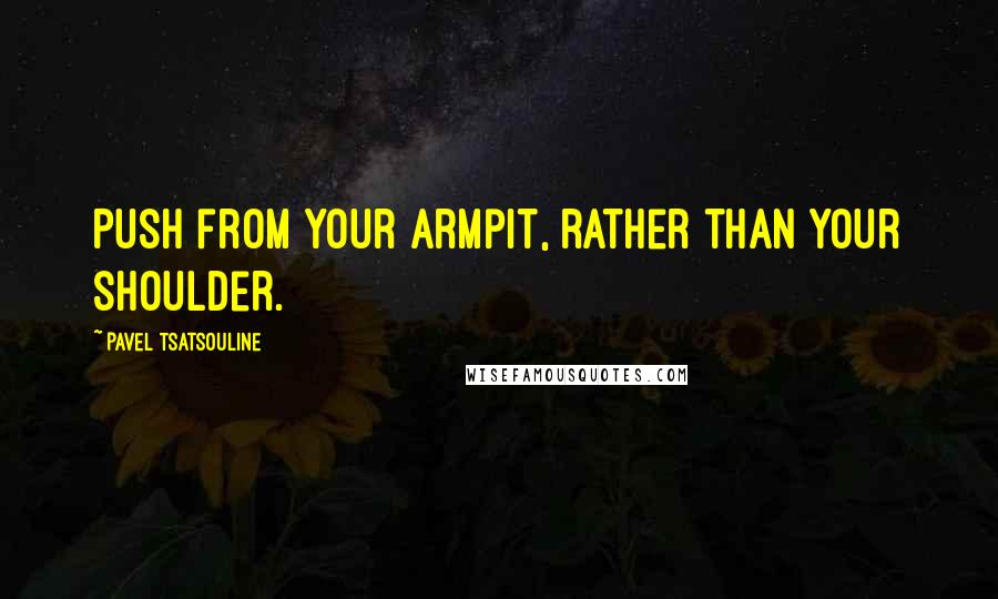 Pavel Tsatsouline quotes: Push from your armpit, rather than your shoulder.