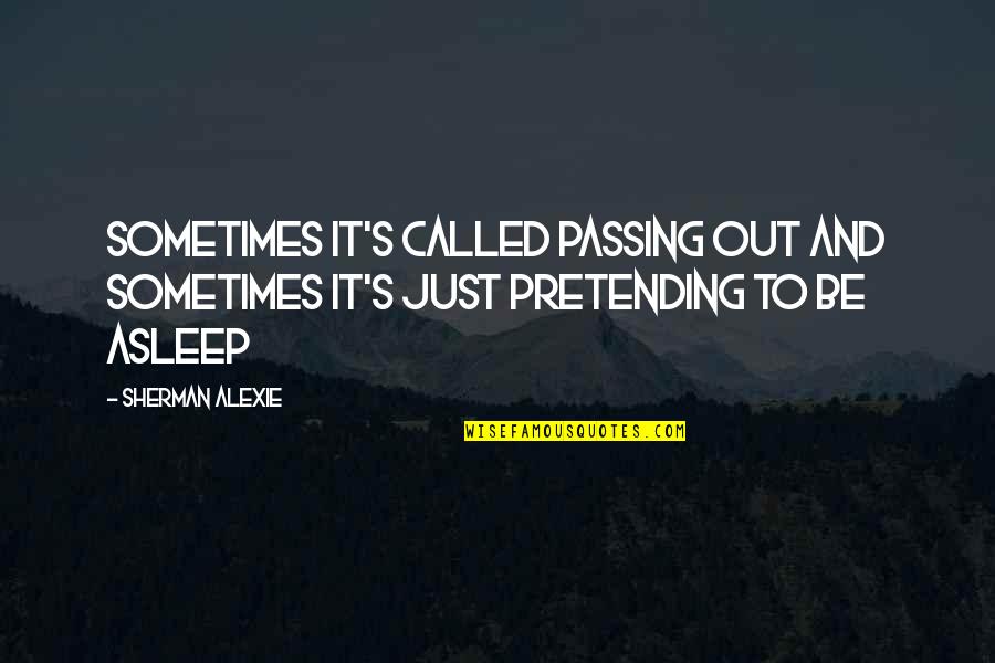 Pavel Tsatsouline Quotes By Sherman Alexie: Sometimes it's called passing out and sometimes it's