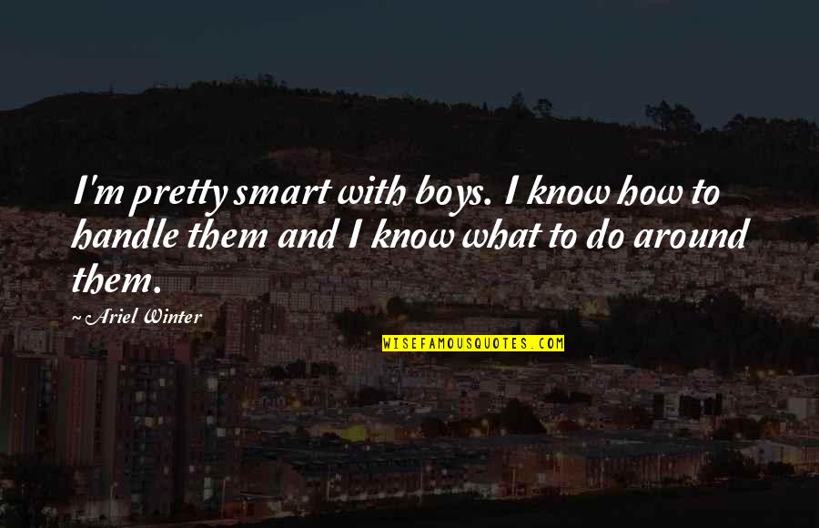 Pavela Sims Quotes By Ariel Winter: I'm pretty smart with boys. I know how Pavela Sims Quotes By Ariel Winter: I'm pretty smart with boys. I know how