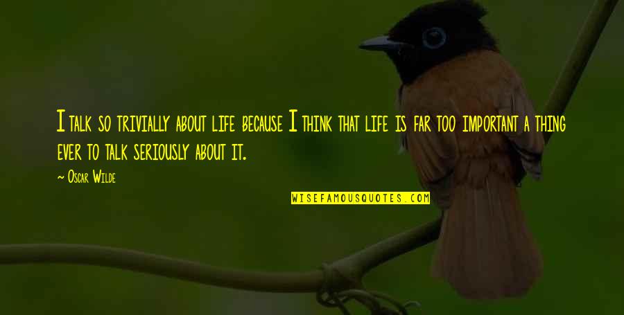 Pavelski Joe Quotes By Oscar Wilde: I talk so trivially about life because I Pavelski Joe Quotes By Oscar Wilde: I talk so trivially about life because I