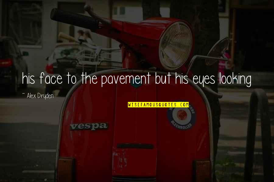 Pavement Quotes By Alex Dryden: his face to the pavement but his eyes Pavement Quotes By Alex Dryden: his face to the pavement but his eyes