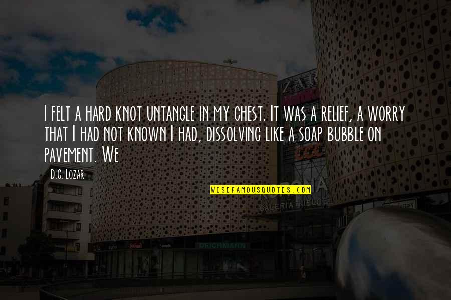 Pavement Quotes By D.C. Lozar: I felt a hard knot untangle in my Pavement Quotes By D.C. Lozar: I felt a hard knot untangle in my