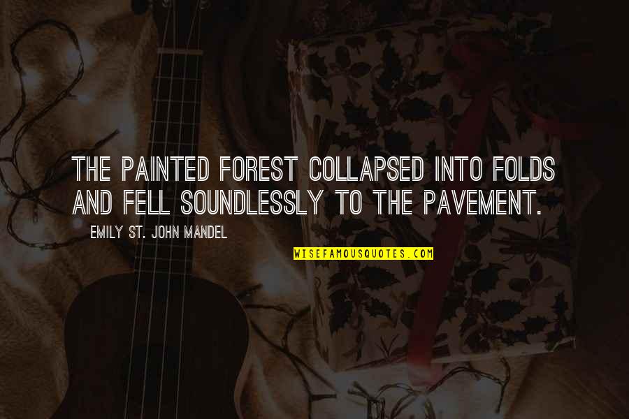 Pavement Quotes By Emily St. John Mandel: The painted forest collapsed into folds and fell Pavement Quotes By Emily St. John Mandel: The painted forest collapsed into folds and fell