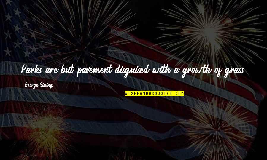 Pavement Quotes By George Gissing: Parks are but pavement disguised with a growth Pavement Quotes By George Gissing: Parks are but pavement disguised with a growth