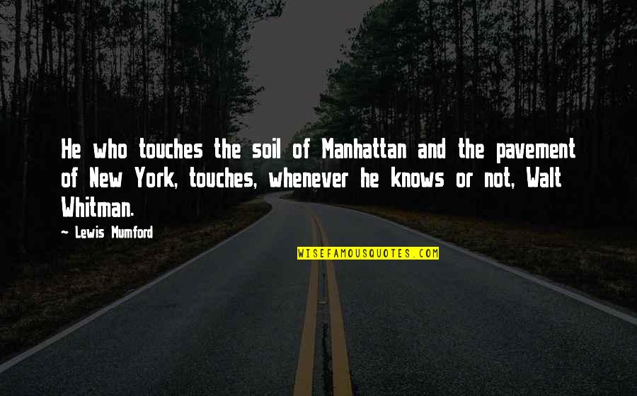 Pavement Quotes By Lewis Mumford: He who touches the soil of Manhattan and Pavement Quotes By Lewis Mumford: He who touches the soil of Manhattan and