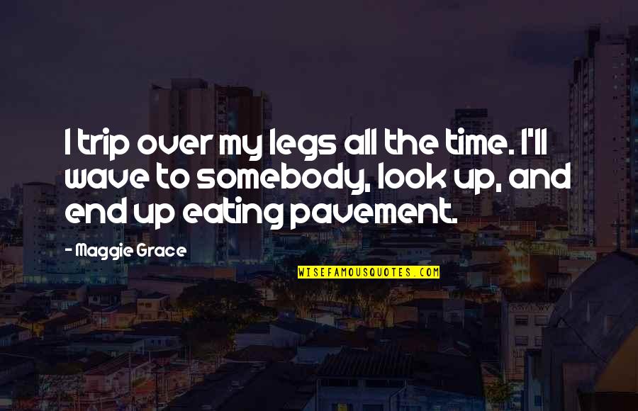 Pavement Quotes By Maggie Grace: I trip over my legs all the time.