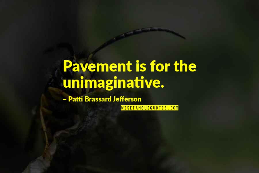 Pavement Quotes By Patti Brassard Jefferson: Pavement is for the unimaginative. Pavement Quotes By Patti Brassard Jefferson: Pavement is for the unimaginative.