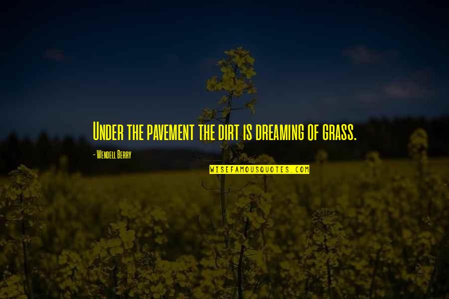 Pavement Quotes By Wendell Berry: Under the pavement the dirt is dreaming of