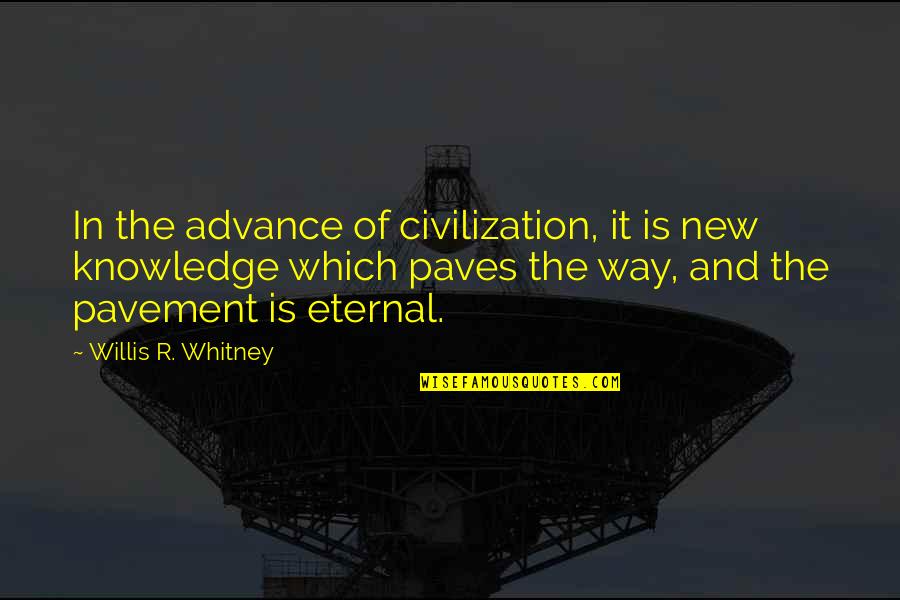 Pavement Quotes By Willis R. Whitney: In the advance of civilization, it is new