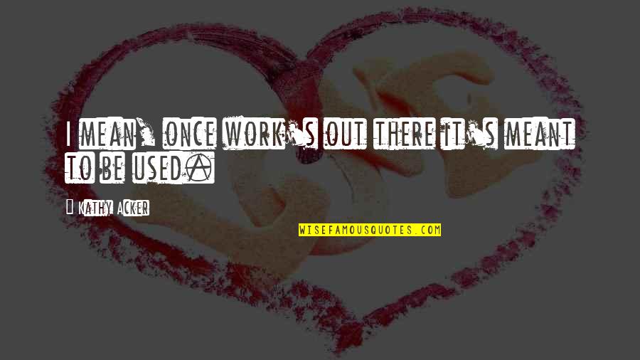 Pavement Song Quotes By Kathy Acker: I mean, once work's out there it's meant Pavement Song Quotes By Kathy Acker: I mean, once work's out there it's meant