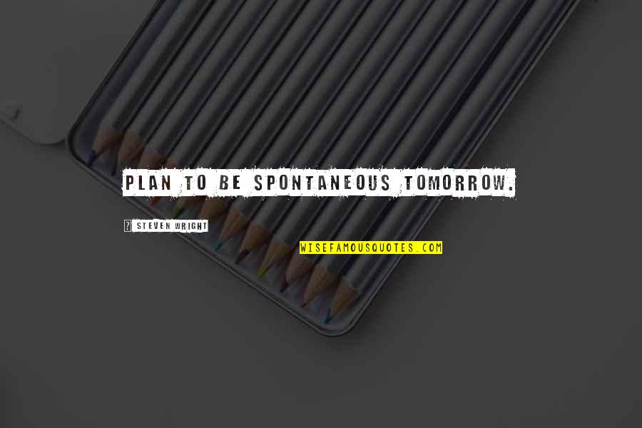 Pavent Quotes By Steven Wright: Plan to be spontaneous tomorrow. Pavent Quotes By Steven Wright: Plan to be spontaneous tomorrow.