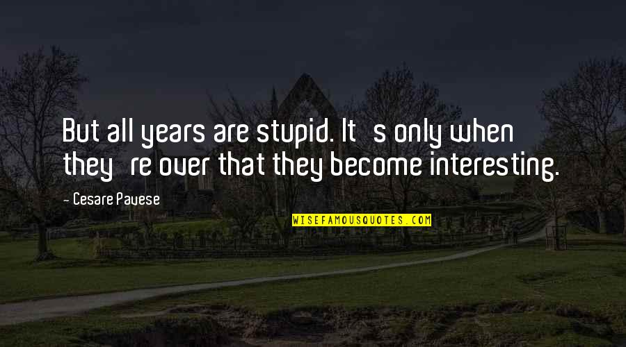 Pavese Quotes By Cesare Pavese: But all years are stupid. It's only when