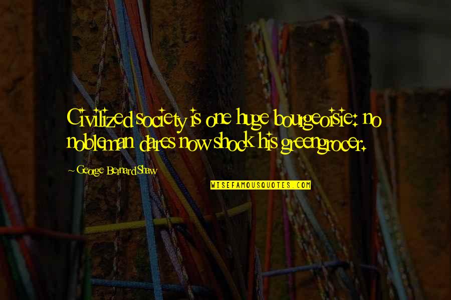 Pavice Quotes By George Bernard Shaw: Civilized society is one huge bourgeoisie: no nobleman