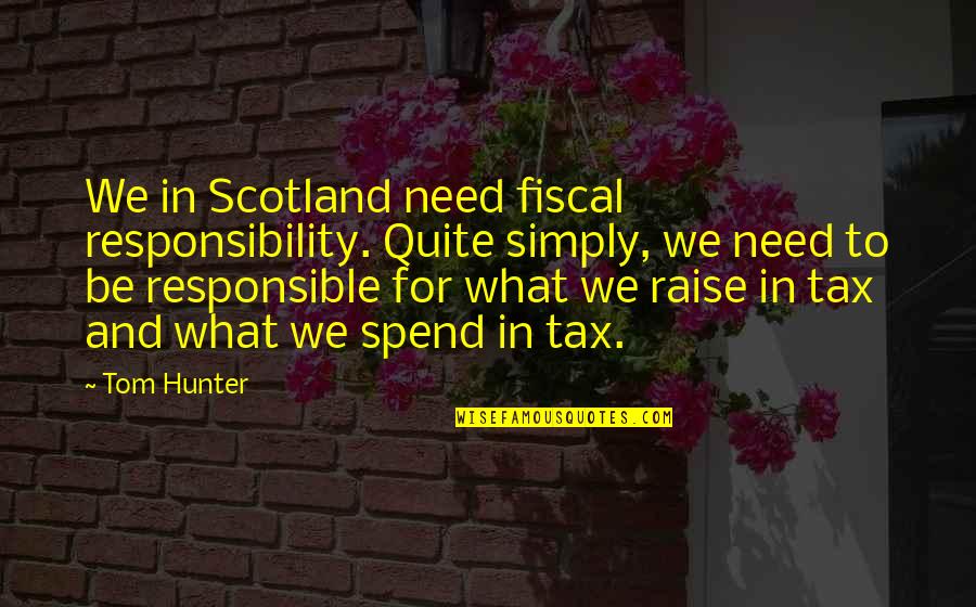 Pavice Quotes By Tom Hunter: We in Scotland need fiscal responsibility. Quite simply,