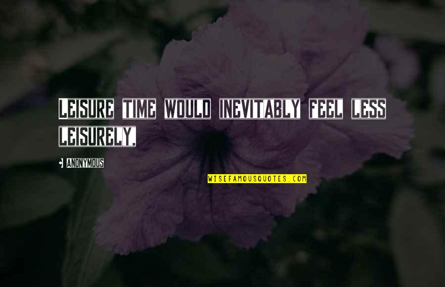 Pavich Pizza Quotes By Anonymous: Leisure time would inevitably feel less leisurely,