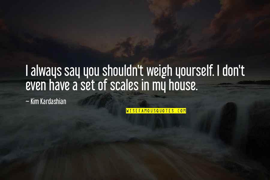 Pavich Pizza Quotes By Kim Kardashian: I always say you shouldn't weigh yourself. I