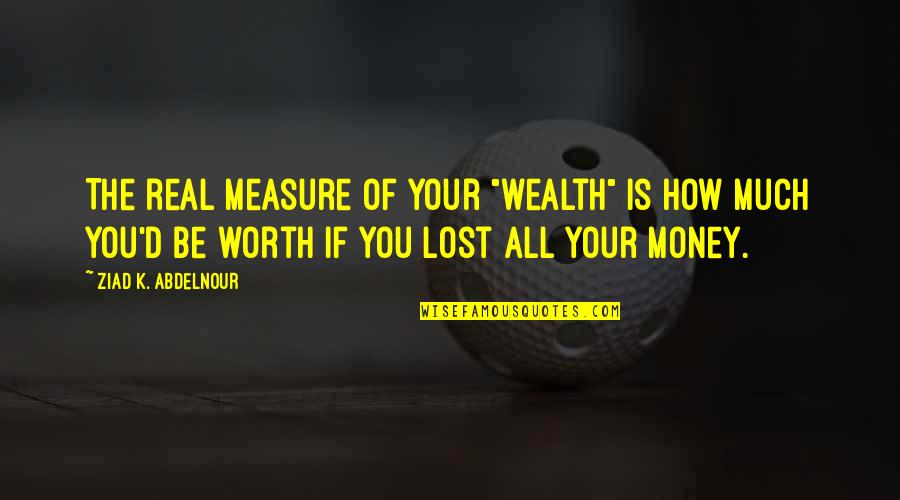 Pavilions Hours Quotes By Ziad K. Abdelnour: The real measure of your "wealth" is how