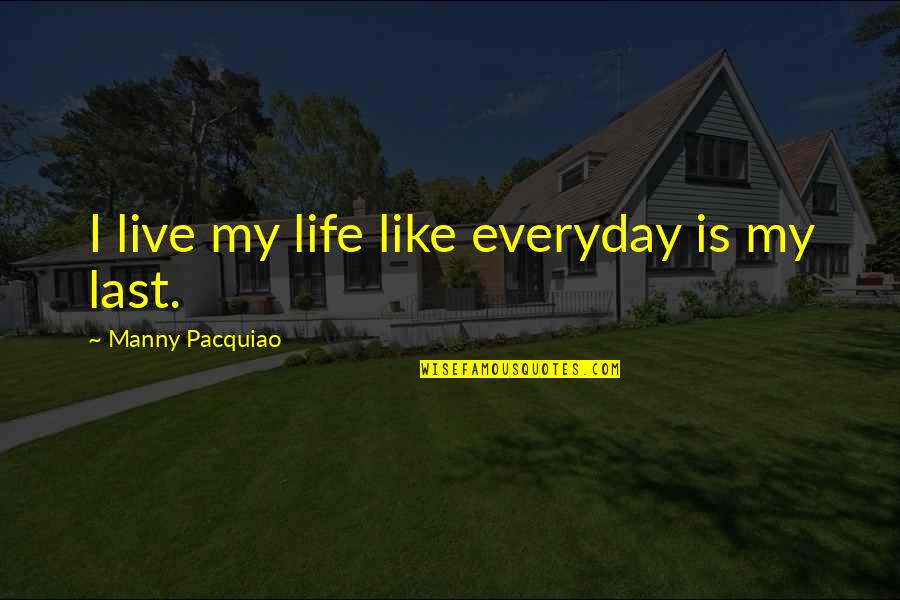 Pavillard Pottstown Quotes By Manny Pacquiao: I live my life like everyday is my Pavillard Pottstown Quotes By Manny Pacquiao: I live my life like everyday is my