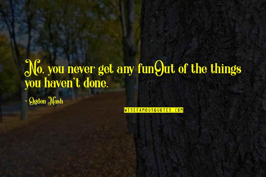 Pavillard Trailer Quotes By Ogden Nash: No, you never get any funOut of the