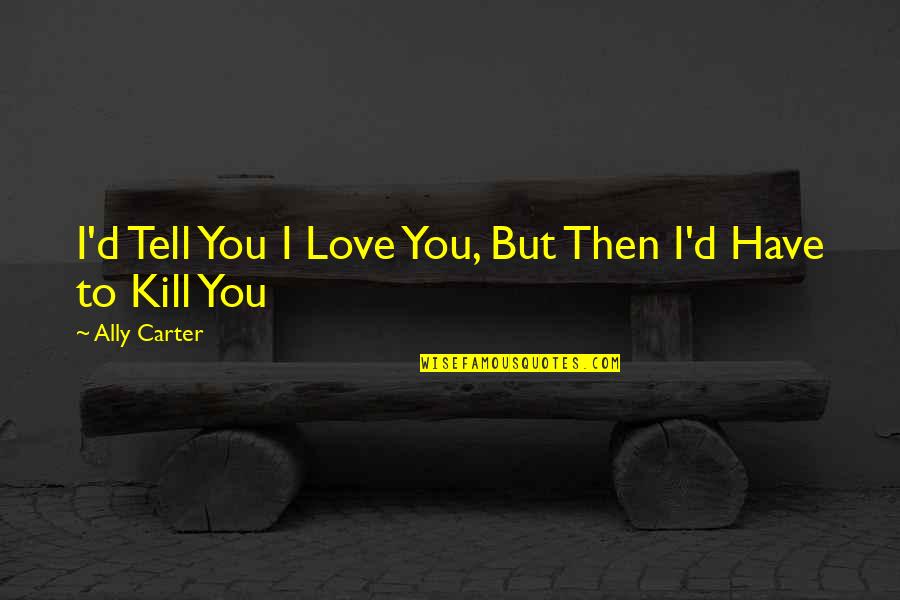 Pavimento Clearwater Quotes By Ally Carter: I'd Tell You I Love You, But Then Pavimento Clearwater Quotes By Ally Carter: I'd Tell You I Love You, But Then
