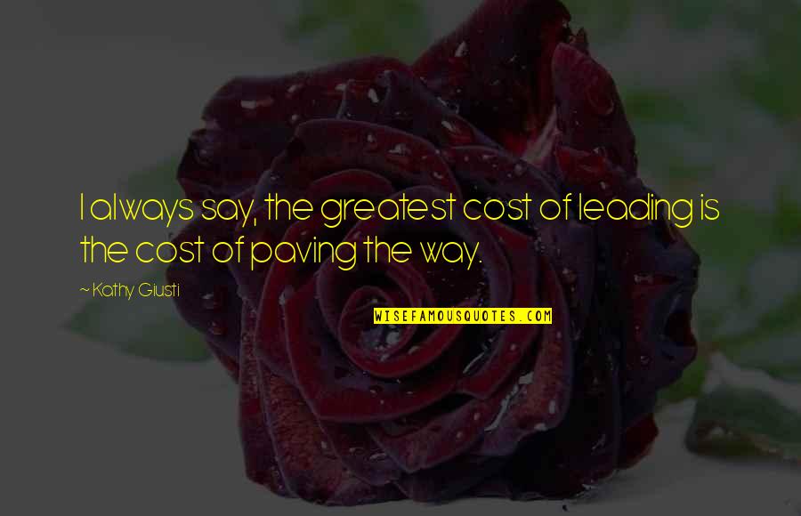 Paving Quotes By Kathy Giusti: I always say, the greatest cost of leading