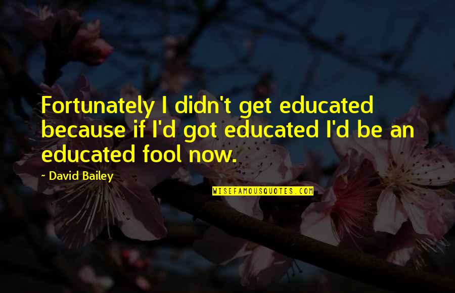 Pavioni Quotes By David Bailey: Fortunately I didn't get educated because if I'd Pavioni Quotes By David Bailey: Fortunately I didn't get educated because if I'd