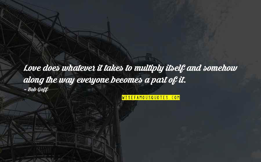 Pavlakovich Quotes By Bob Goff: Love does whatever it takes to multiply itself Pavlakovich Quotes By Bob Goff: Love does whatever it takes to multiply itself