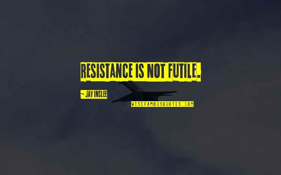 Pavlenko Emotions Quotes By Jay Inslee: Resistance is NOT futile. Pavlenko Emotions Quotes By Jay Inslee: Resistance is NOT futile.
