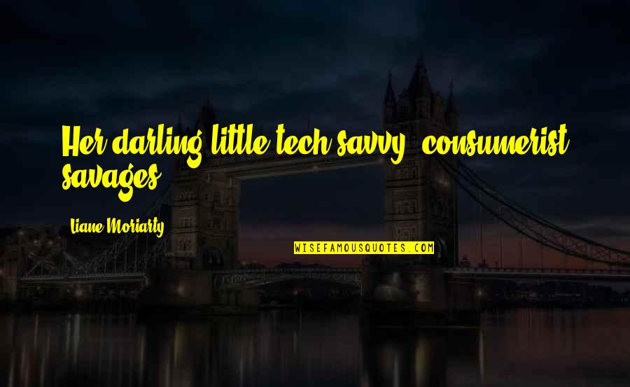 Pavlenko Emotions Quotes By Liane Moriarty: Her darling little tech-savvy, consumerist savages. Pavlenko Emotions Quotes By Liane Moriarty: Her darling little tech-savvy, consumerist savages.