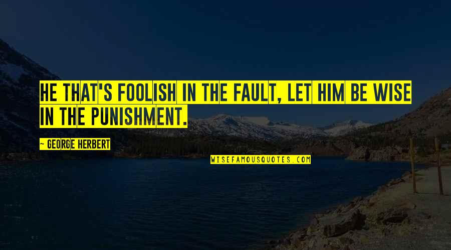 Pavlik Quotes By George Herbert: He that's foolish in the fault, let him