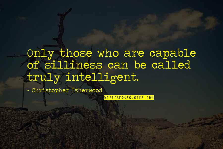 Pavlopoulos Tricia Quotes By Christopher Isherwood: Only those who are capable of silliness can Pavlopoulos Tricia Quotes By Christopher Isherwood: Only those who are capable of silliness can