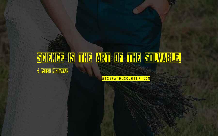 Pavlopoulos Tricia Quotes By Peter Medawar: Science is the art of the solvable. Pavlopoulos Tricia Quotes By Peter Medawar: Science is the art of the solvable.
