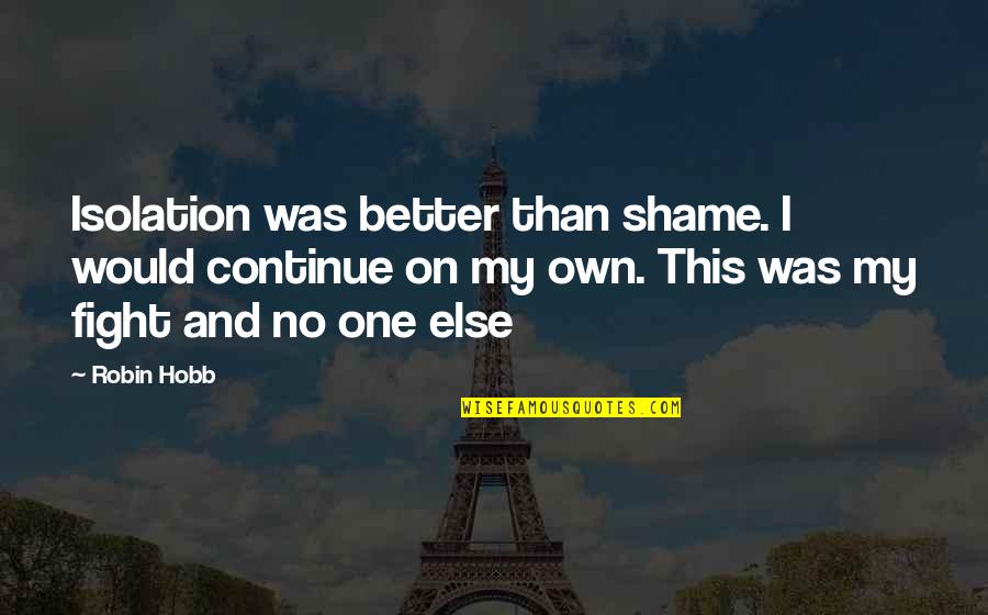 Pavlopoulos Tricia Quotes By Robin Hobb: Isolation was better than shame. I would continue Pavlopoulos Tricia Quotes By Robin Hobb: Isolation was better than shame. I would continue