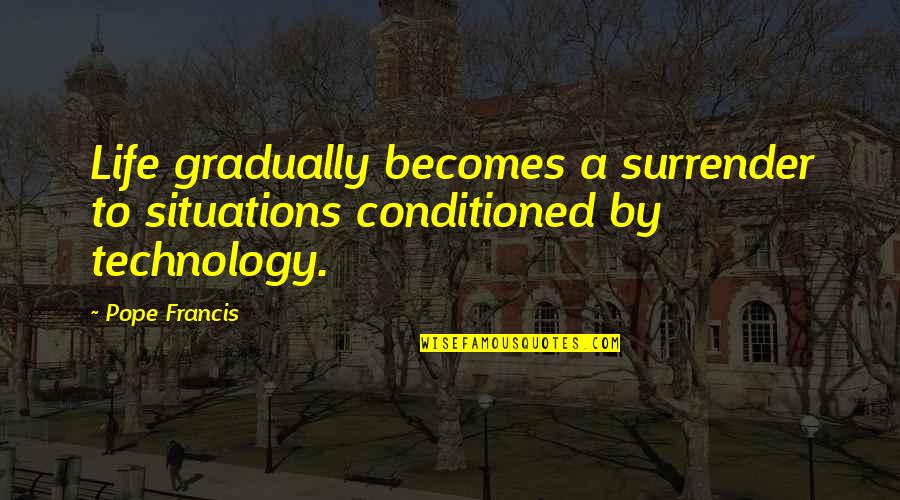 Pavlou Gastroenterologist Quotes By Pope Francis: Life gradually becomes a surrender to situations conditioned