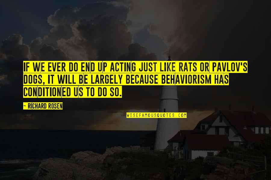 Pavlov Behaviorism Quotes By Richard Rosen: If we ever do end up acting just