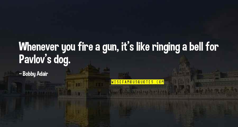 Pavlov Quotes By Bobby Adair: Whenever you fire a gun, it's like ringing