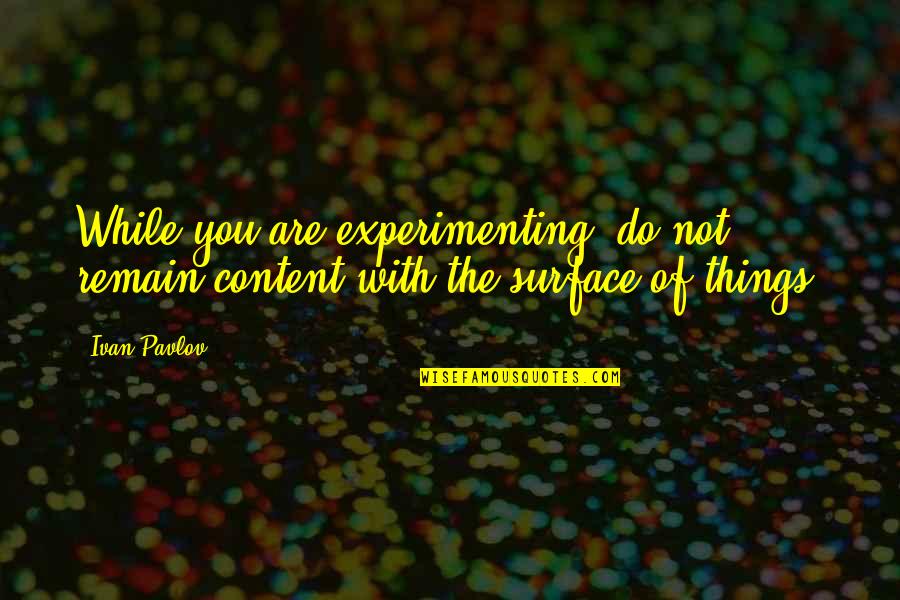 Pavlov Quotes By Ivan Pavlov: While you are experimenting, do not remain content