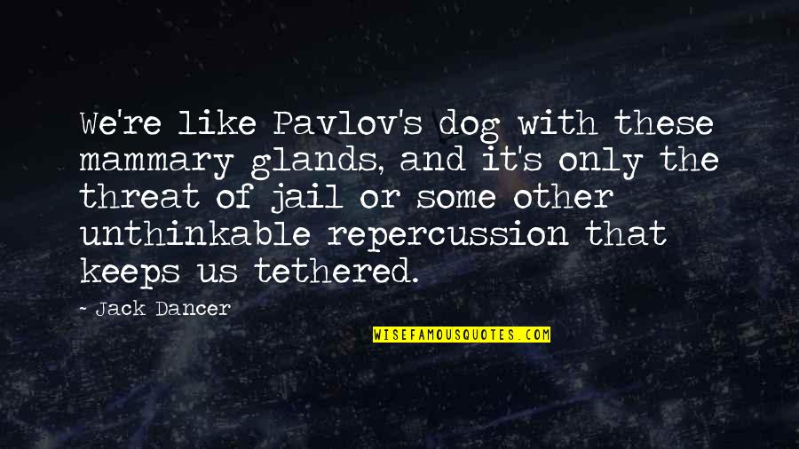 Pavlov Quotes By Jack Dancer: We're like Pavlov's dog with these mammary glands,