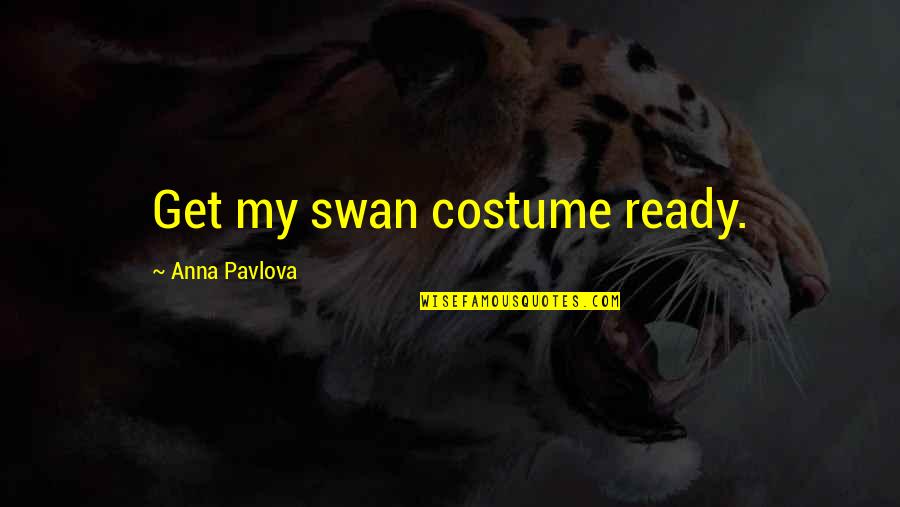 Pavlova Quotes By Anna Pavlova: Get my swan costume ready. Pavlova Quotes By Anna Pavlova: Get my swan costume ready.