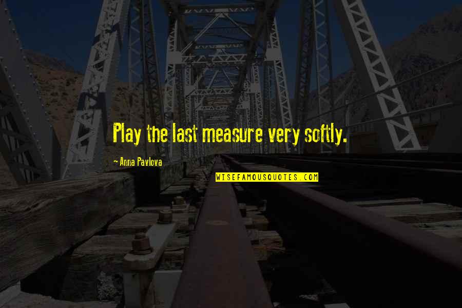 Pavlova Quotes By Anna Pavlova: Play the last measure very softly. Pavlova Quotes By Anna Pavlova: Play the last measure very softly.