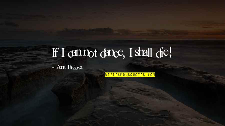 Pavlova Quotes By Anna Pavlova: If I can not dance, I shall die! Pavlova Quotes By Anna Pavlova: If I can not dance, I shall die!